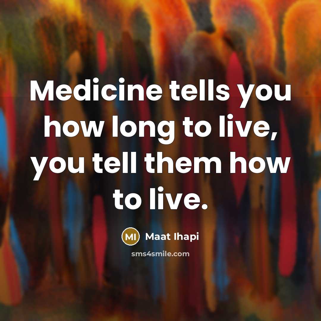 “Medicine tells you how long to live, you tell them…” quote by Maat Ihapi