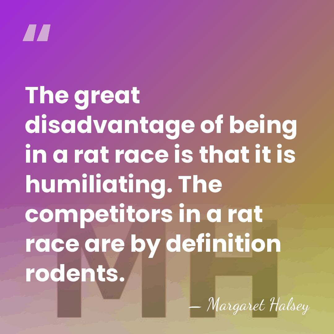 The great disadvantage of being in a rat race is that it&hellip; - Margaret Halsey