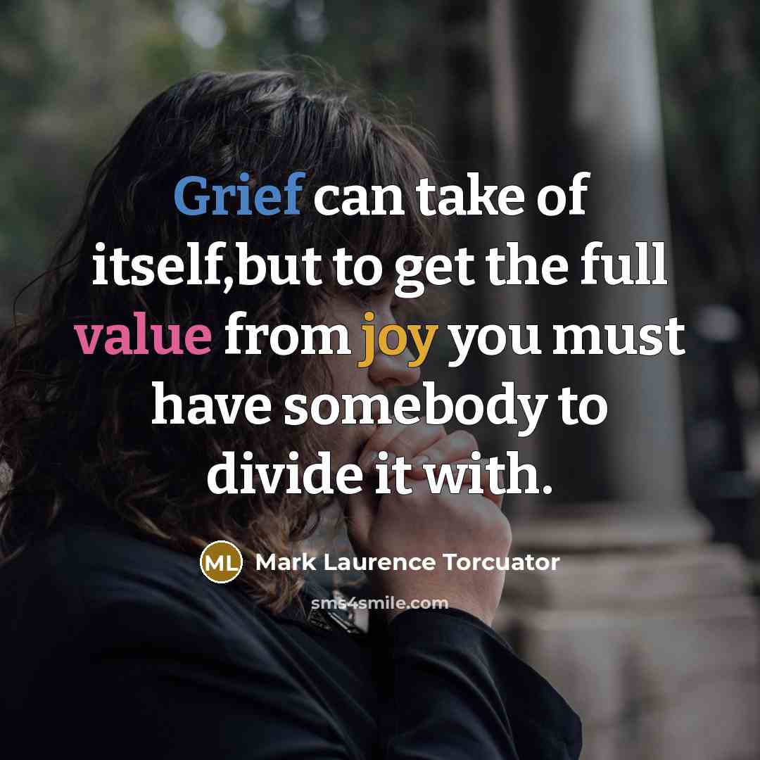 “Grief can take of itself,but to get the full value from joy you must have somebody to divide it with.” quote by Mark Laurence Torcuator