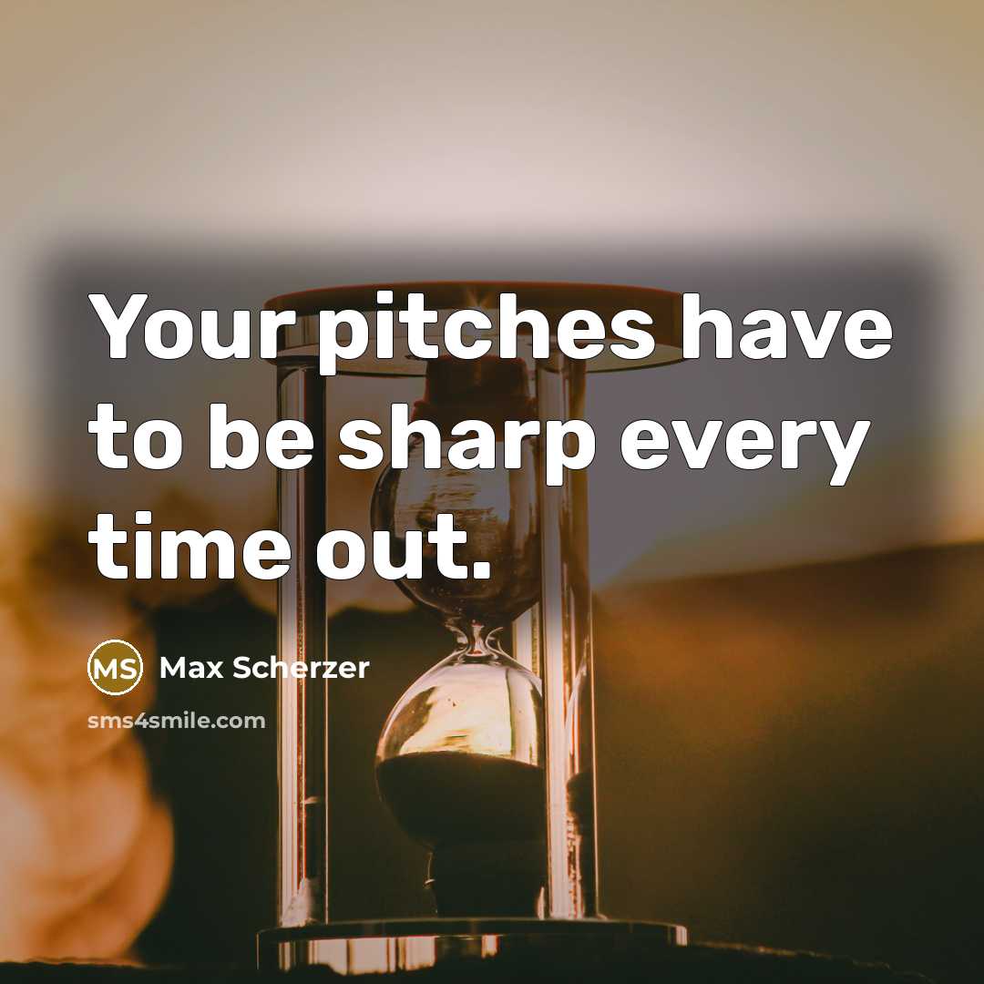 “Your pitches have to be sharp every time out.” quote by Max Scherzer