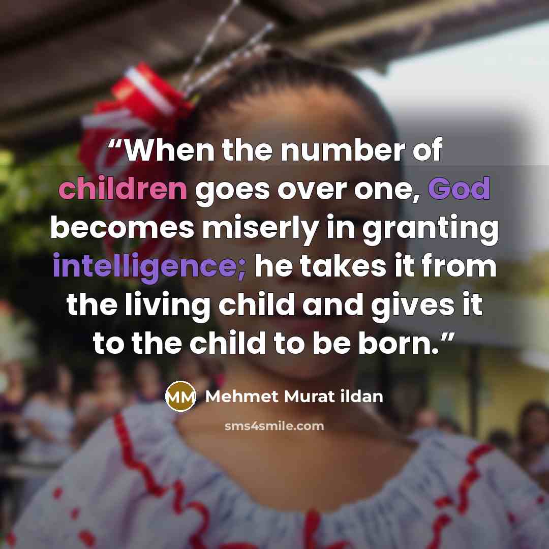 “When the number of children goes over one, God becomes miserly in granting intelligence; he takes it from the living child and gives it to the child to be born.” quote by Mehmet Murat ildan