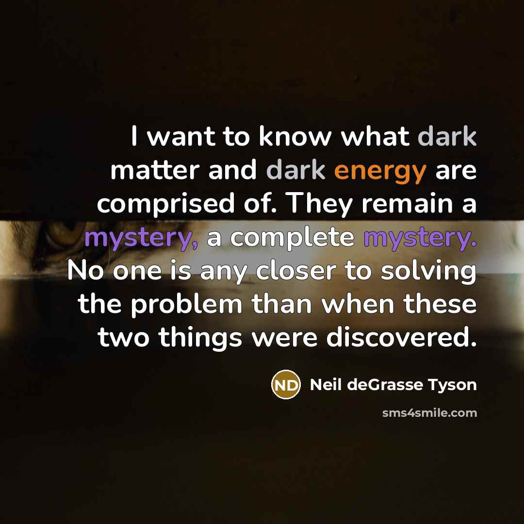 “I want to know what dark matter and dark energy…” quote by Neil deGrasse Tyson