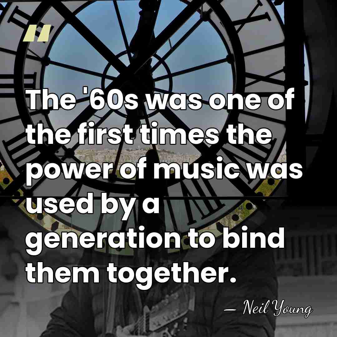 The '60s was one of the first times the power of music&hellip; - Neil Young