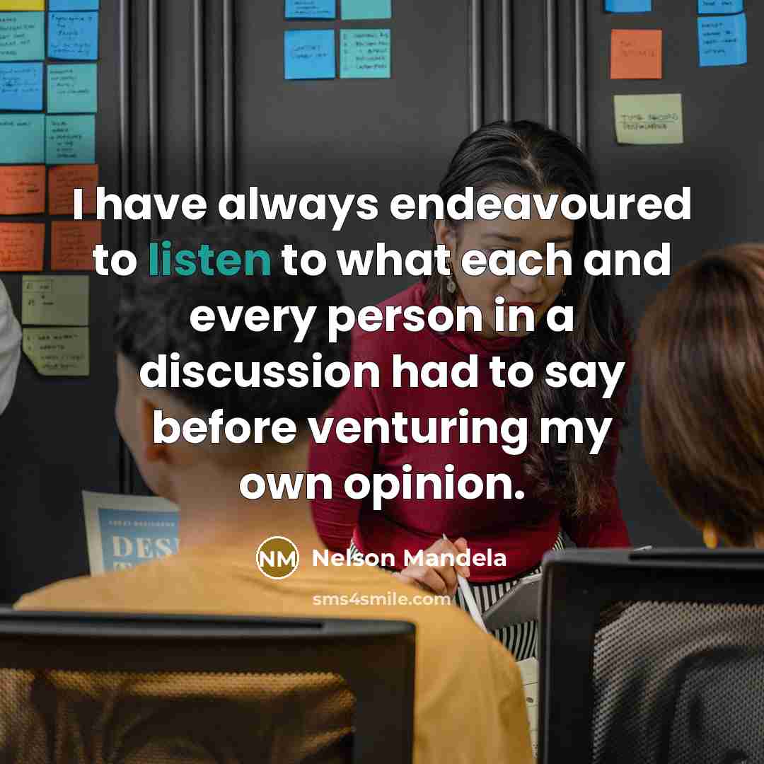 “I have always endeavoured to listen to what each and…” quote by Nelson Mandela