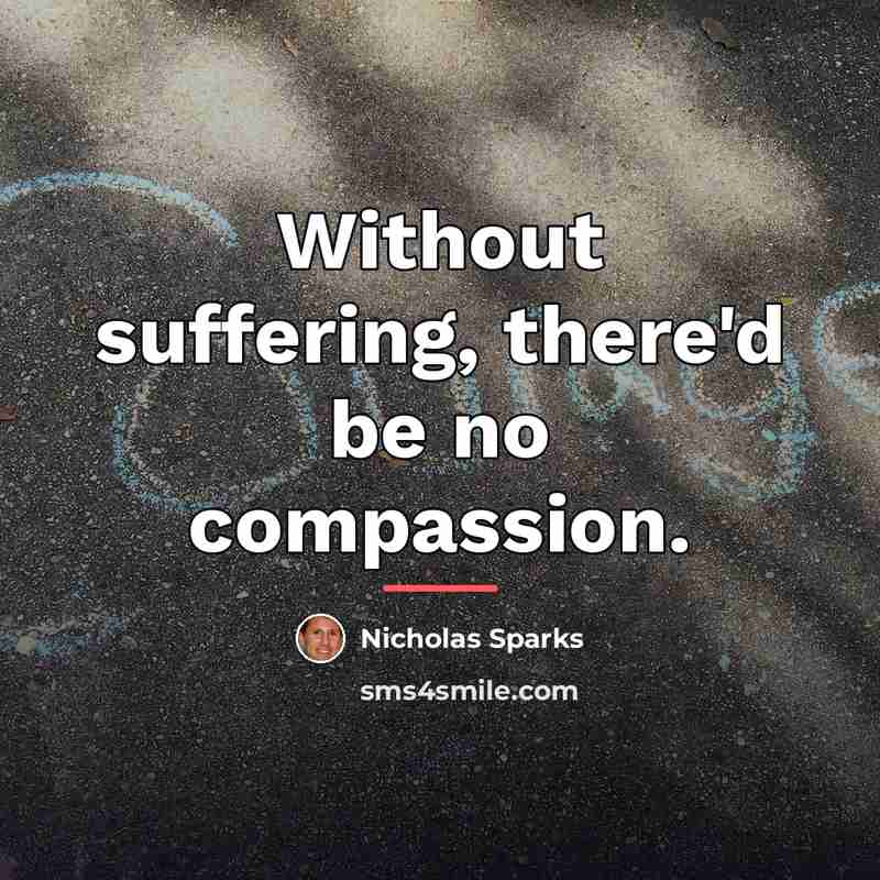 “Without suffering, there'd be no compassion.…” quote by Nicholas Sparks