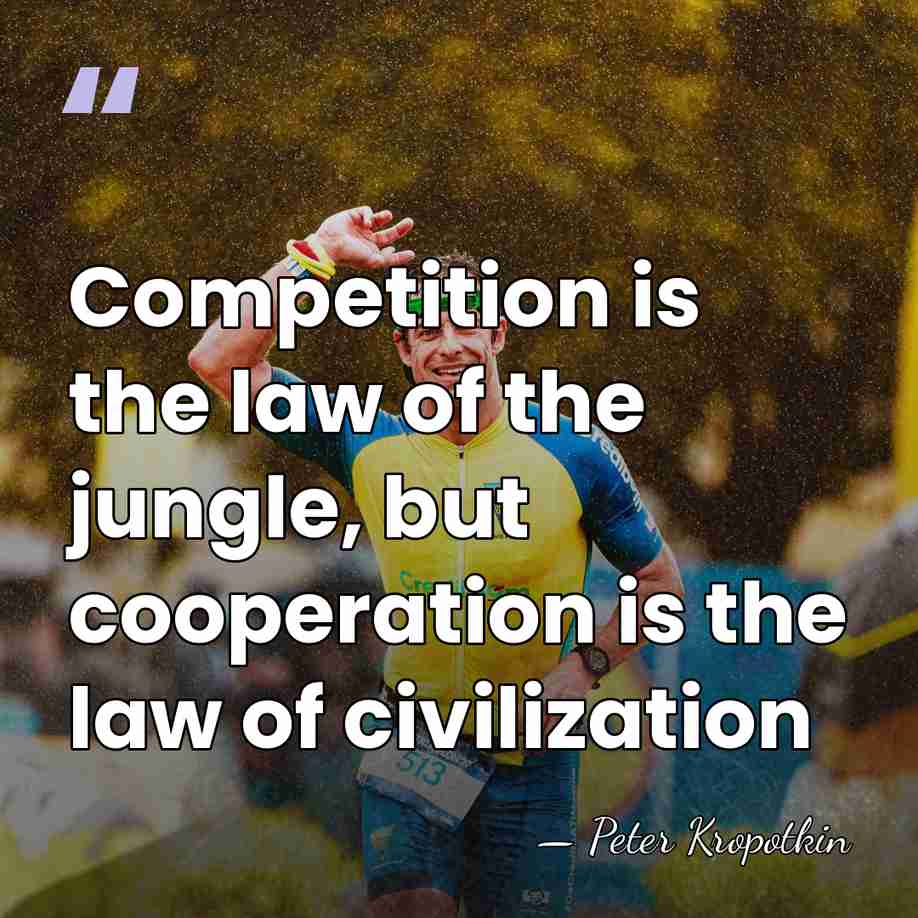Competition is the law of the jungle, but cooperation is the law&hellip; - Peter Kropotkin