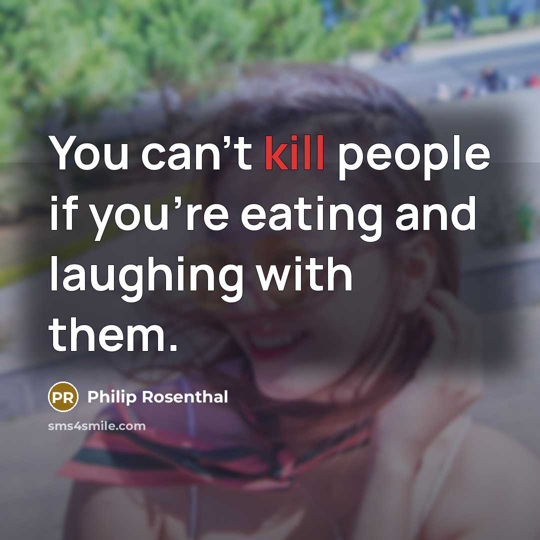 “You can't kill people if you're eating and laughing with…” quote by Philip Rosenthal