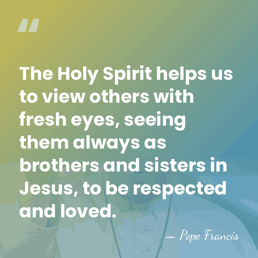 The Holy Spirit helps us to view others with fresh eyes, seeing&hellip; - Pope Francis