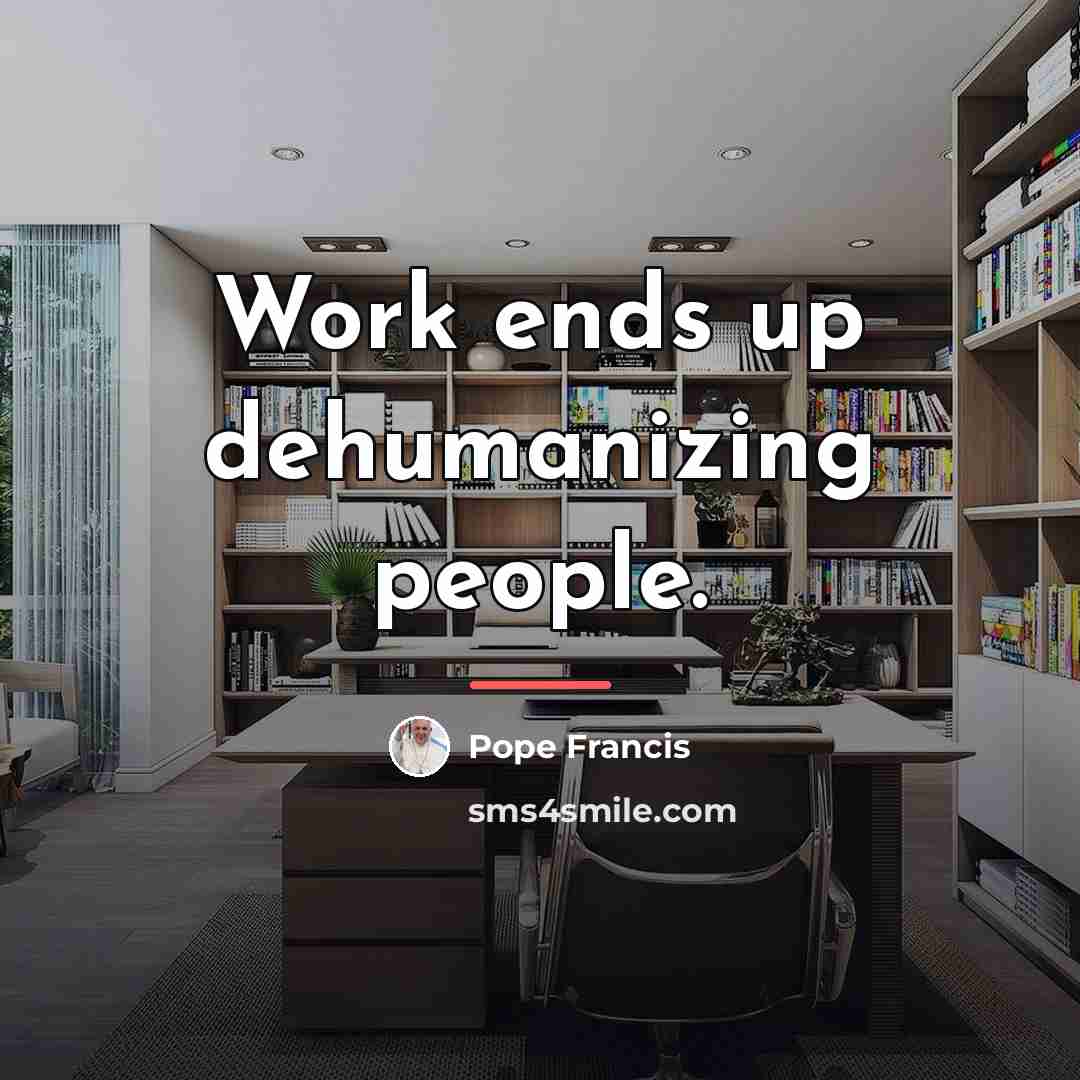 “Work ends up dehumanizing people.…” quote by Pope Francis