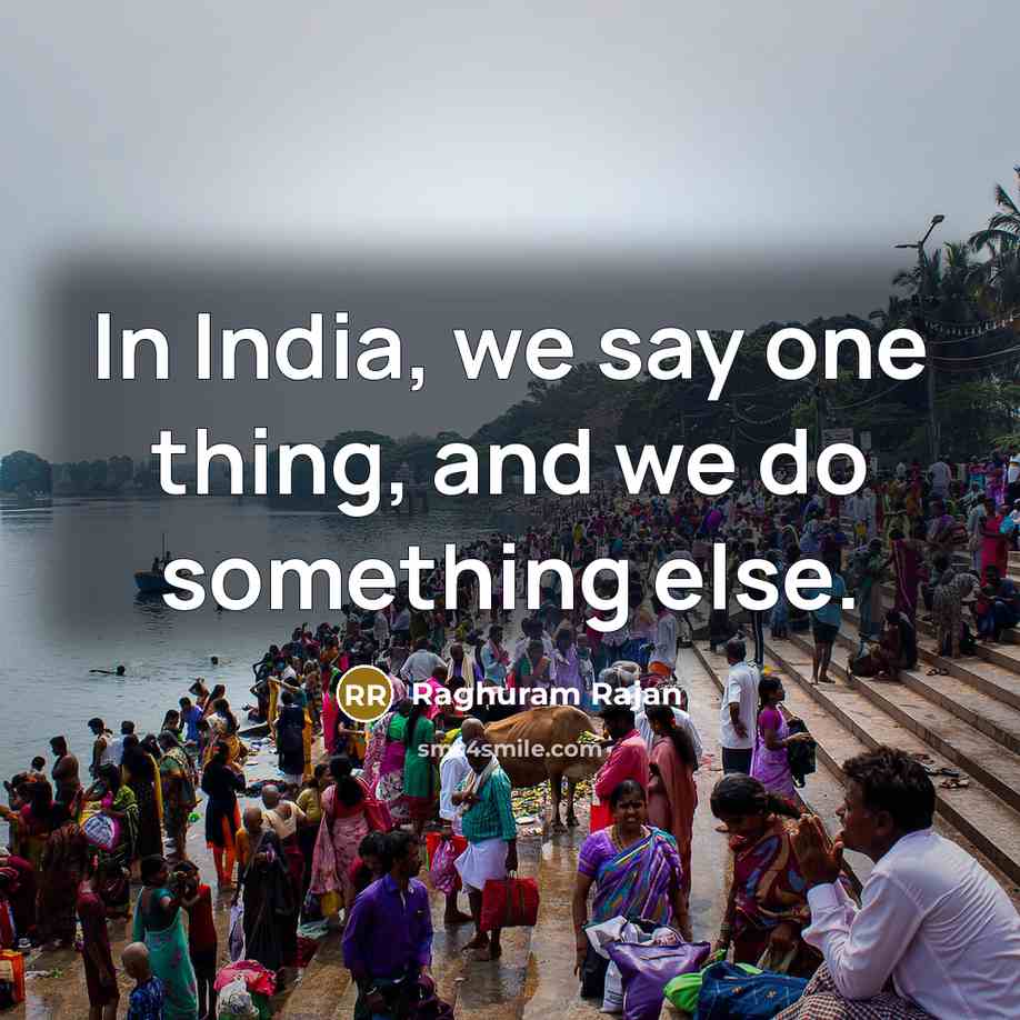 “In India, we say one thing, and we do something…” quote by Raghuram Rajan