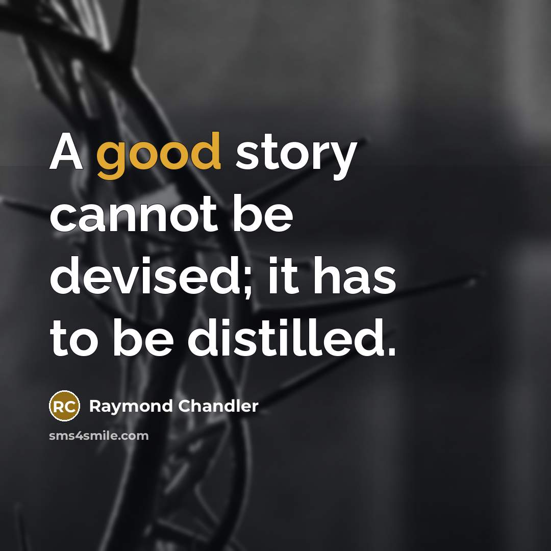 “A good story cannot be devised; it has to be distilled.” quote by Raymond Chandler
