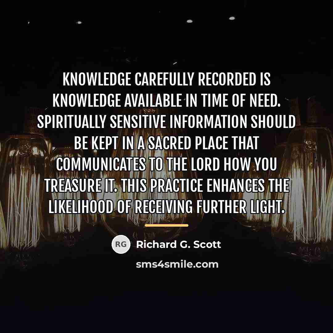 “Knowledge carefully recorded is knowledge available in time of need.…” quote by Richard G. Scott