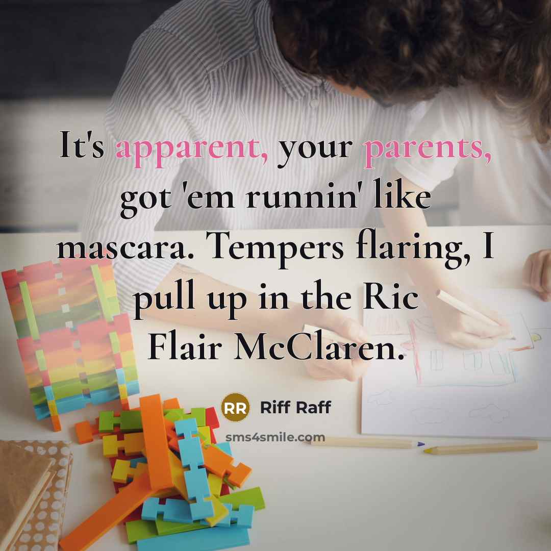 “It's apparent, your parents, got 'em runnin' like mascara. Tempers flaring, I pull up in the Ric Flair McClaren.” quote by Riff Raff