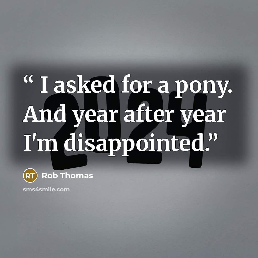 “I asked for a pony. And year after year I'm disappointed.” quote by Rob Thomas