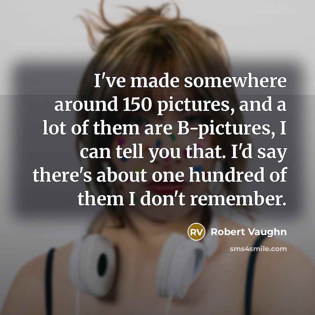 “I've made somewhere around 150 pictures, and a lot of…” quote by Robert Vaughn