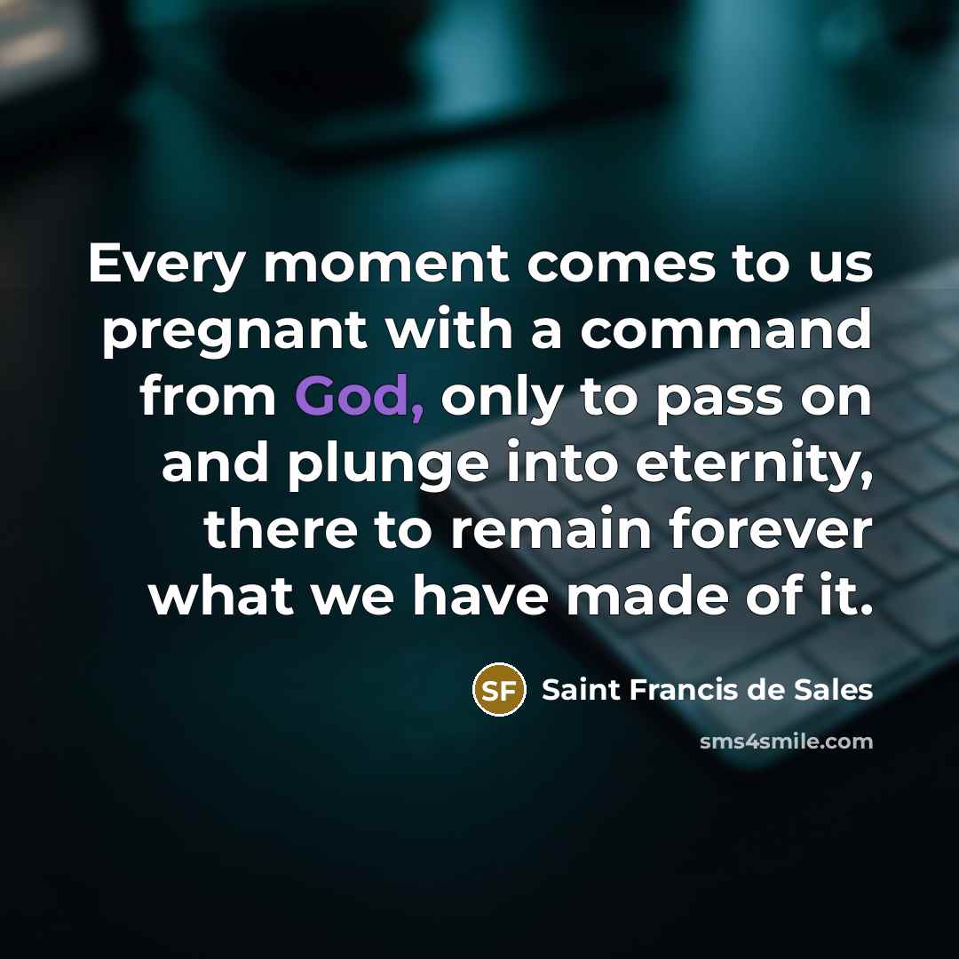 “Every moment comes to us pregnant with a command from…” quote by Saint Francis de Sales