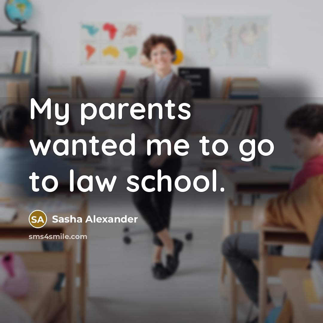 “My parents wanted me to go to law school.…” quote by Sasha Alexander