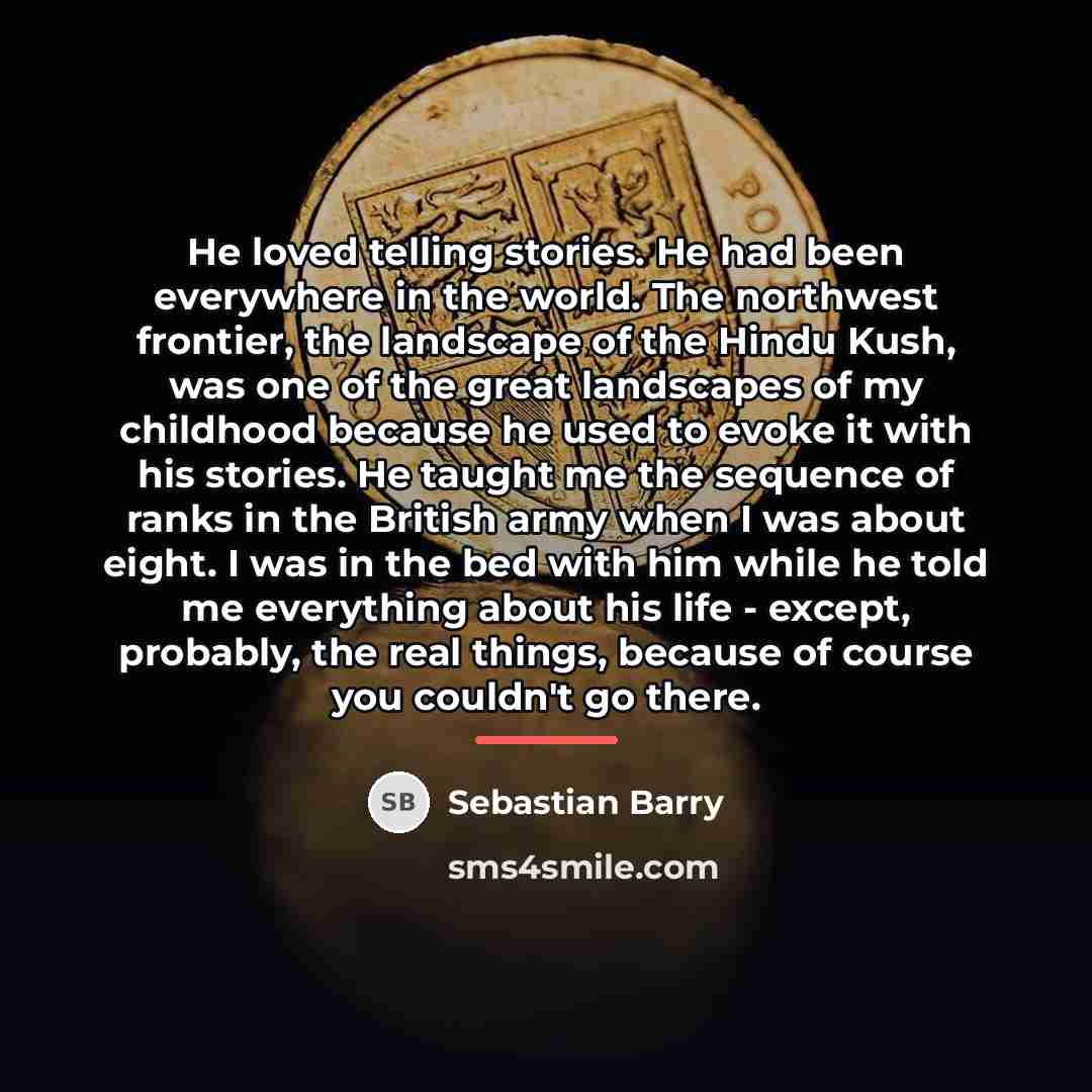 “He loved telling stories. He had been everywhere in the…” quote by Sebastian Barry