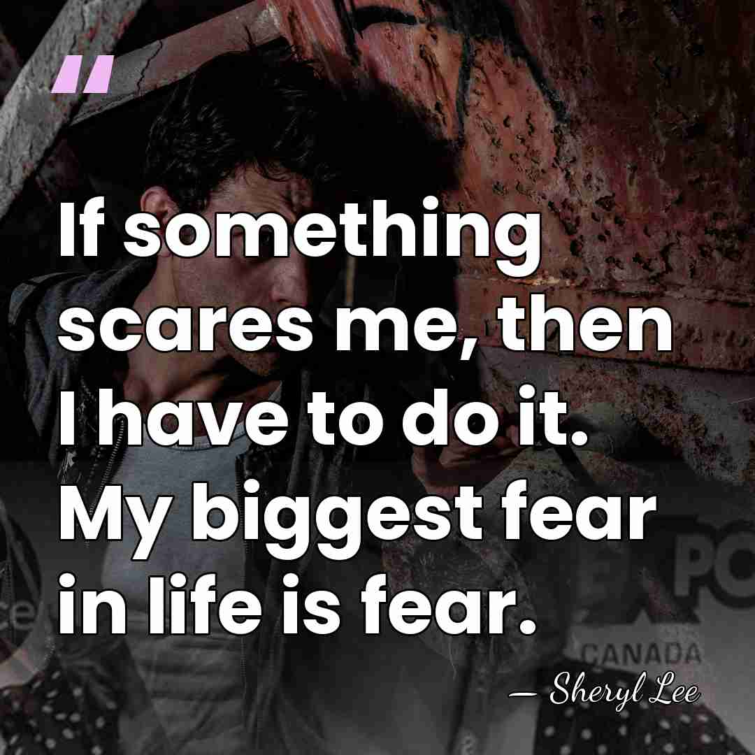 If something scares me, then I have to do it. My biggest&hellip; - Sheryl Lee