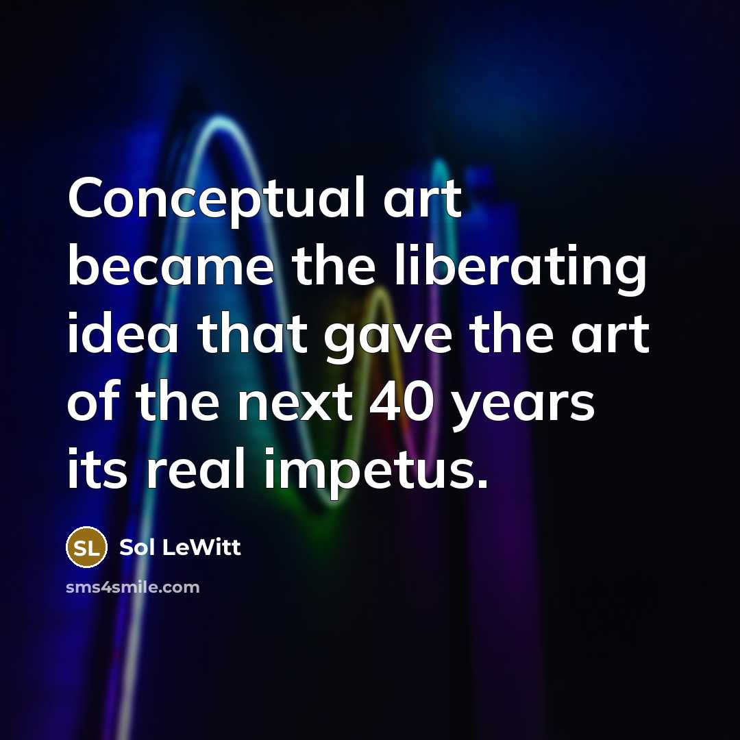 “Conceptual art became the liberating idea that gave the art…” quote by Sol LeWitt