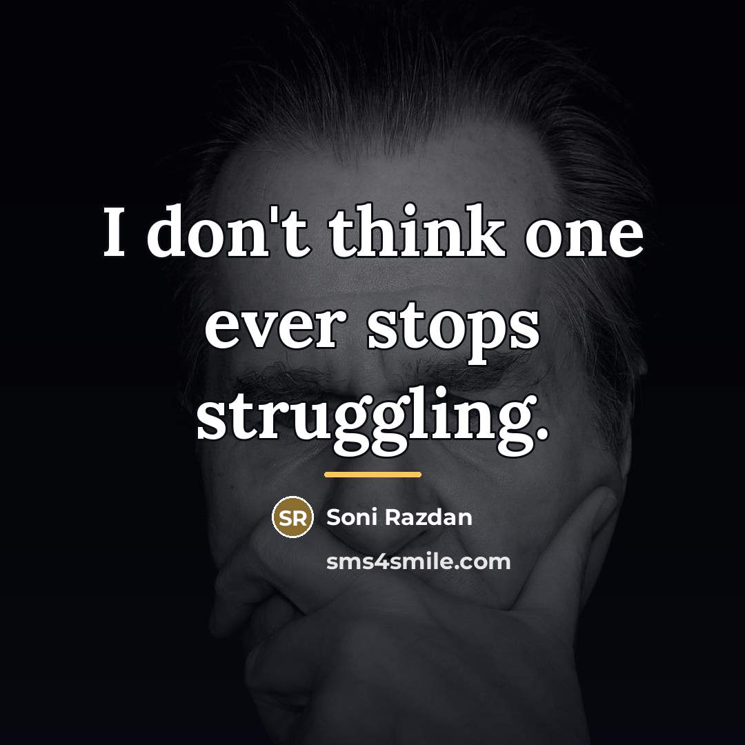 “I don't think one ever stops struggling.…” quote by Soni Razdan