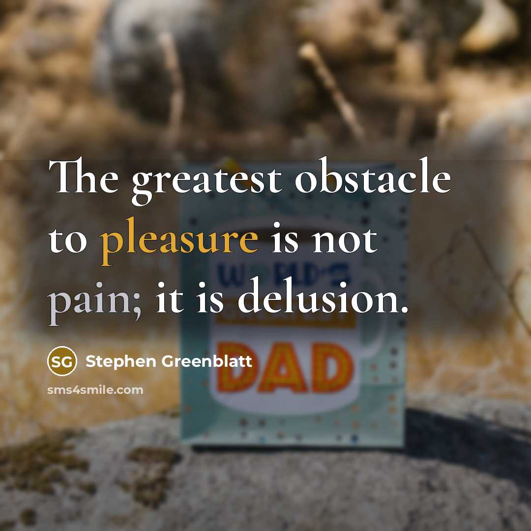 “The greatest obstacle to pleasure is not pain; it is…” quote by Stephen Greenblatt