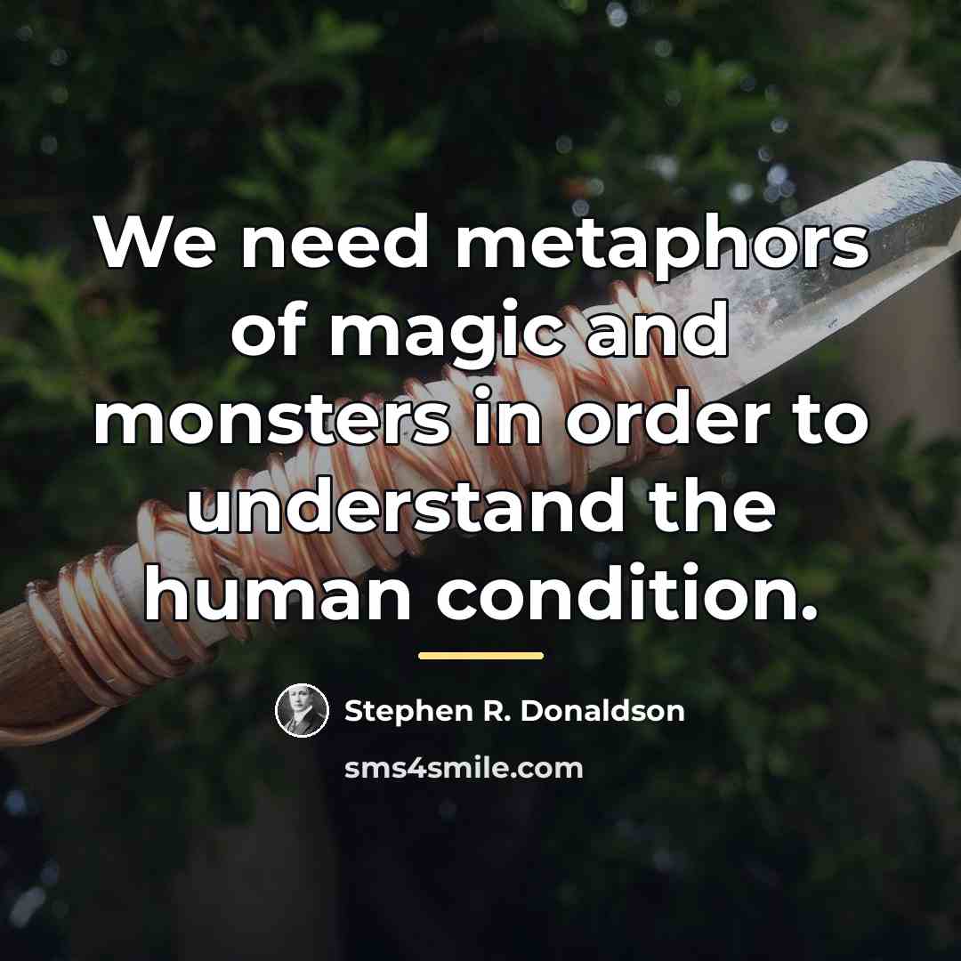 “We need metaphors of magic and monsters in order to…” quote by Stephen R. Donaldson