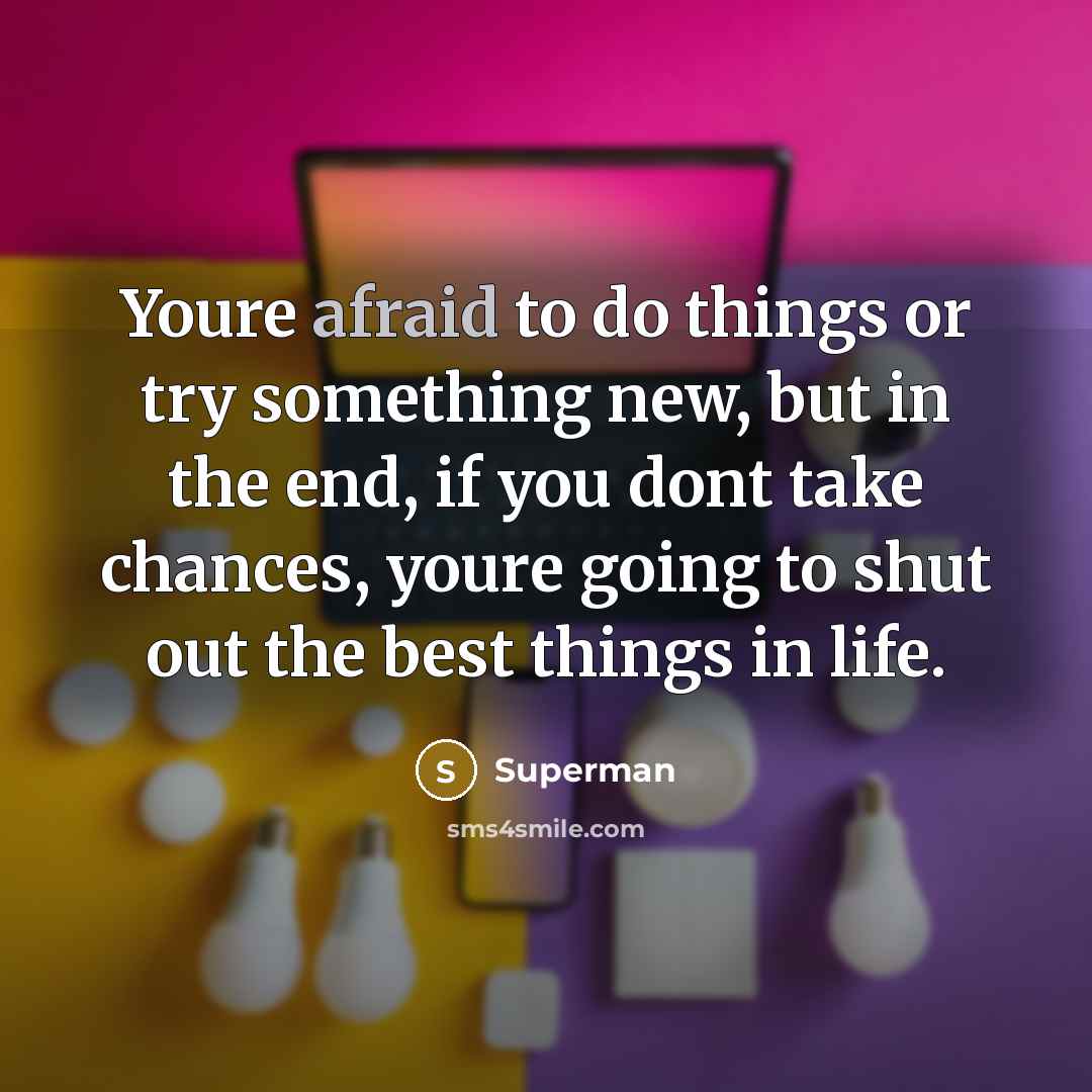 “Youre afraid to do things or try something new, but in the end, if you dont take chances, youre going to shut out the best things in life.” quote by Superman