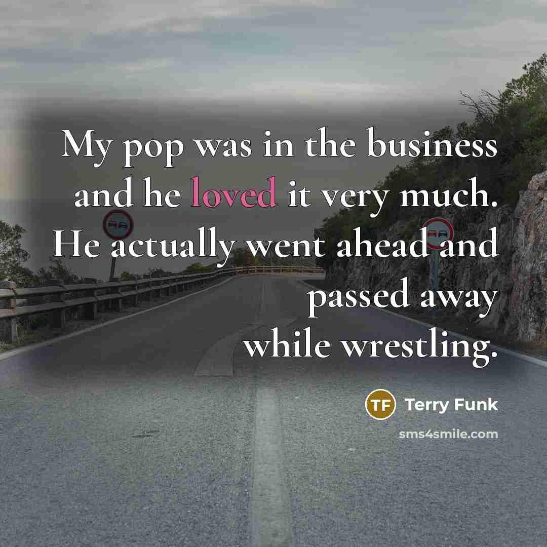 “My pop was in the business and he loved it…” quote by Terry Funk
