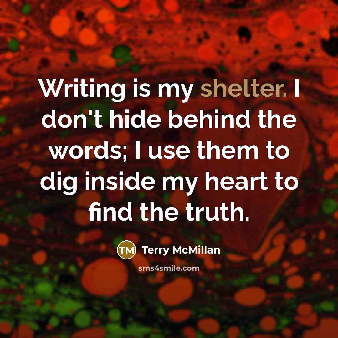 “Writing is my shelter. I don't hide behind the words;…” quote by Terry McMillan
