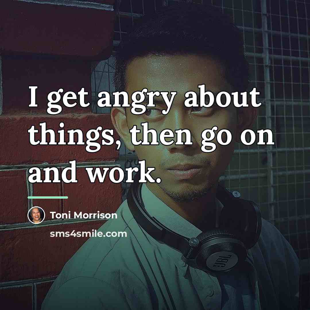 “I get angry about things, then go on and work.…” quote by Toni Morrison