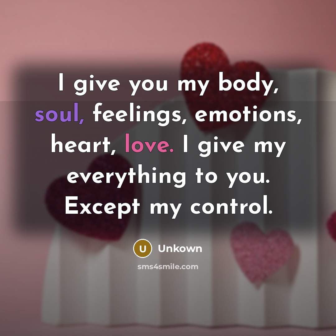“I give you my body, soul, feelings, emotions, heart, love. I give my everything to you. Except my control.” quote by Unkown