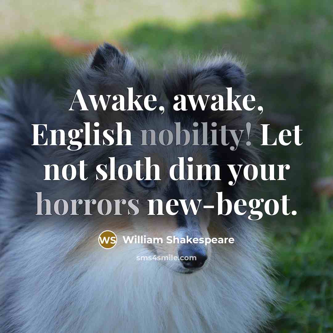 “Awake, awake, English nobility! Let not sloth dim your horrors…” quote by William Shakespeare