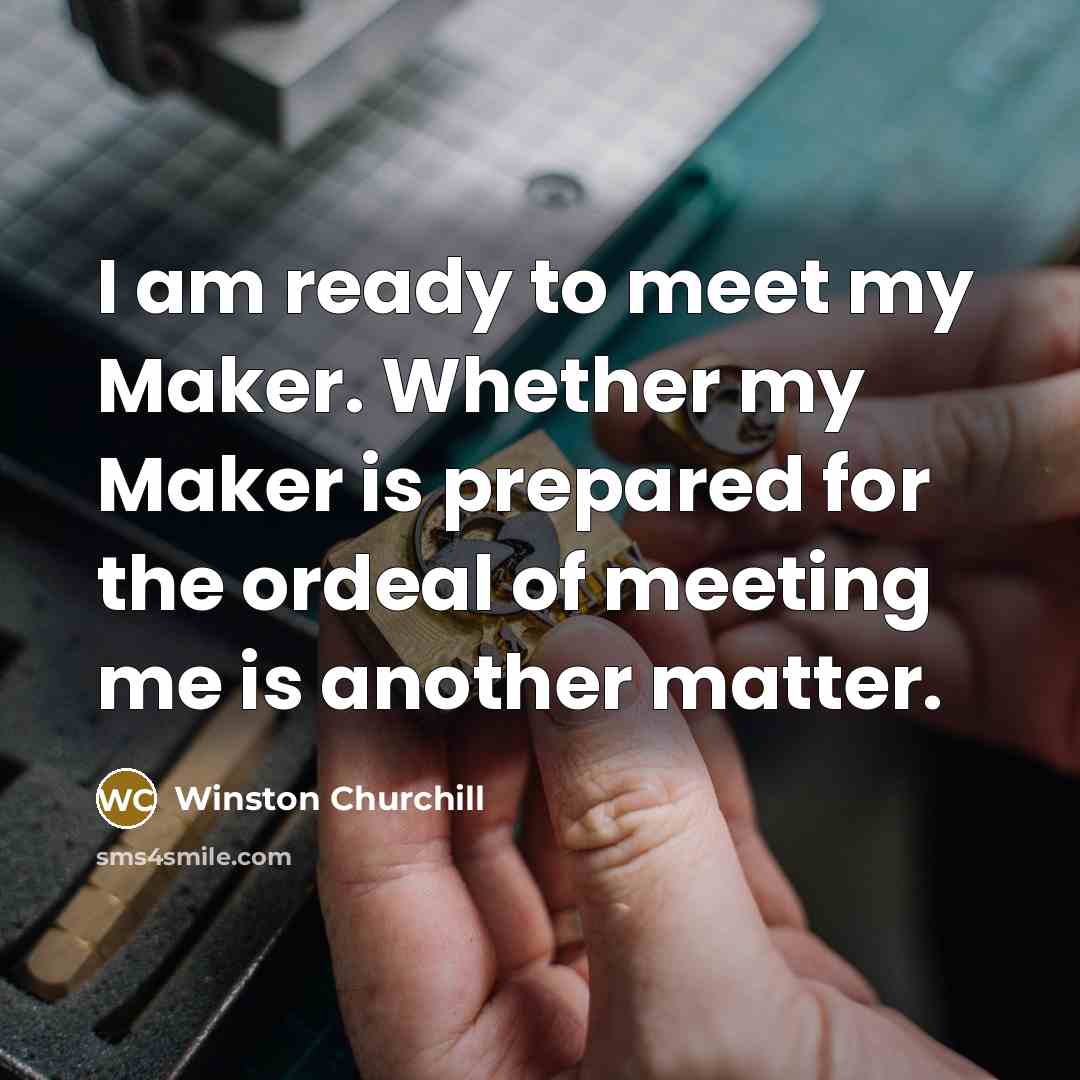 “I am ready to meet my Maker. Whether my Maker is prepared for the ordeal of meeting me is another matter.” quote by Winston Churchill