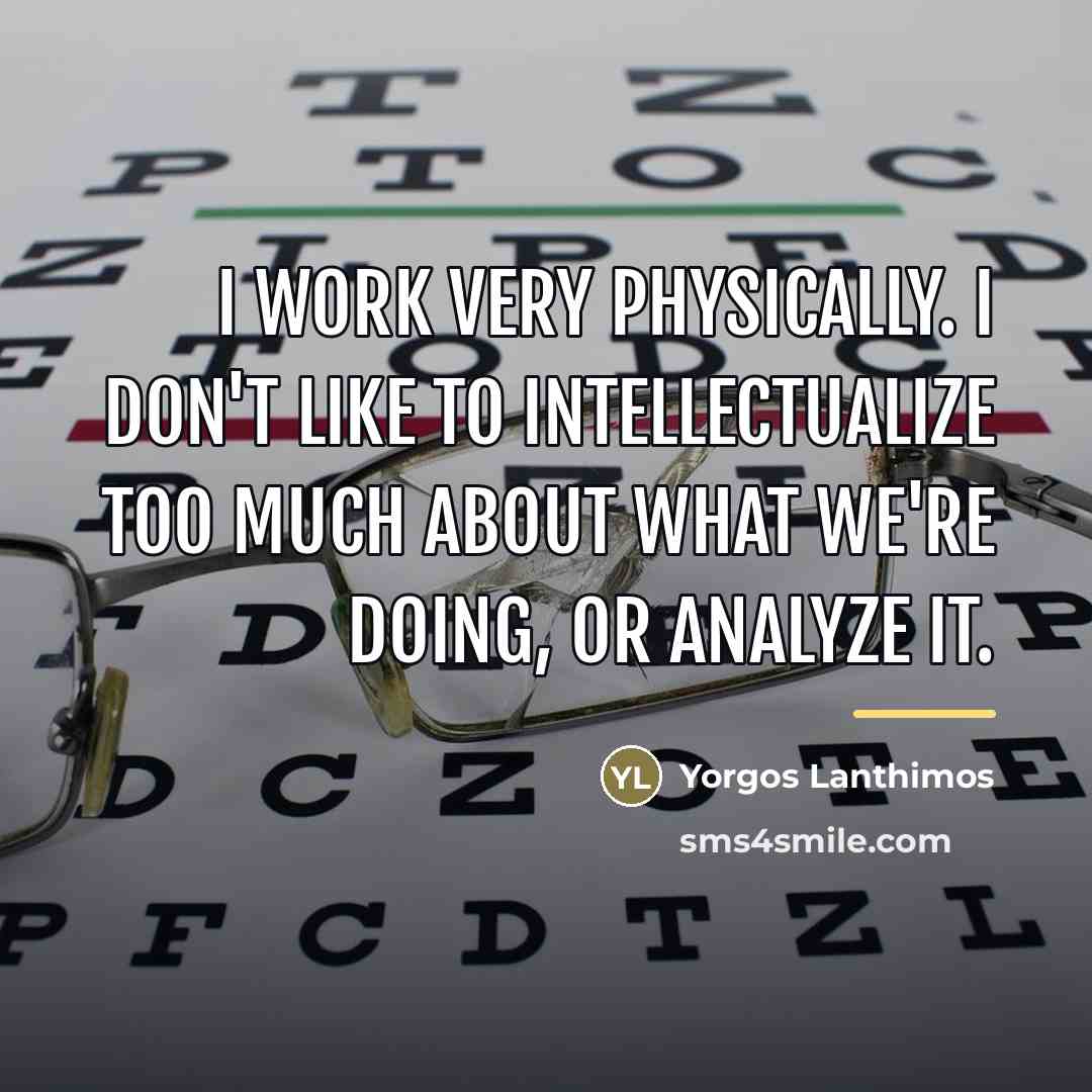 “I work very physically. I don't like to intellectualize too…” quote by Yorgos Lanthimos