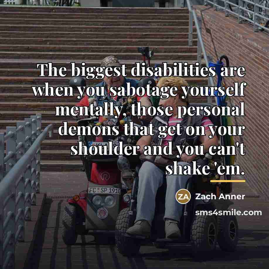 “The biggest disabilities are when you sabotage yourself mentally, those…” quote by Zach Anner