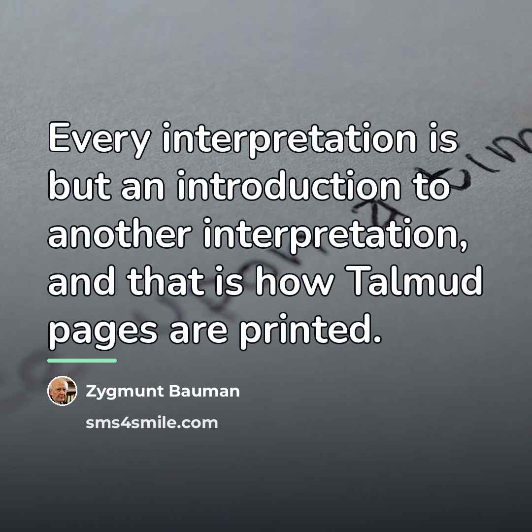 “Every interpretation is but an introduction to another interpretation, and…” quote by Zygmunt Bauman