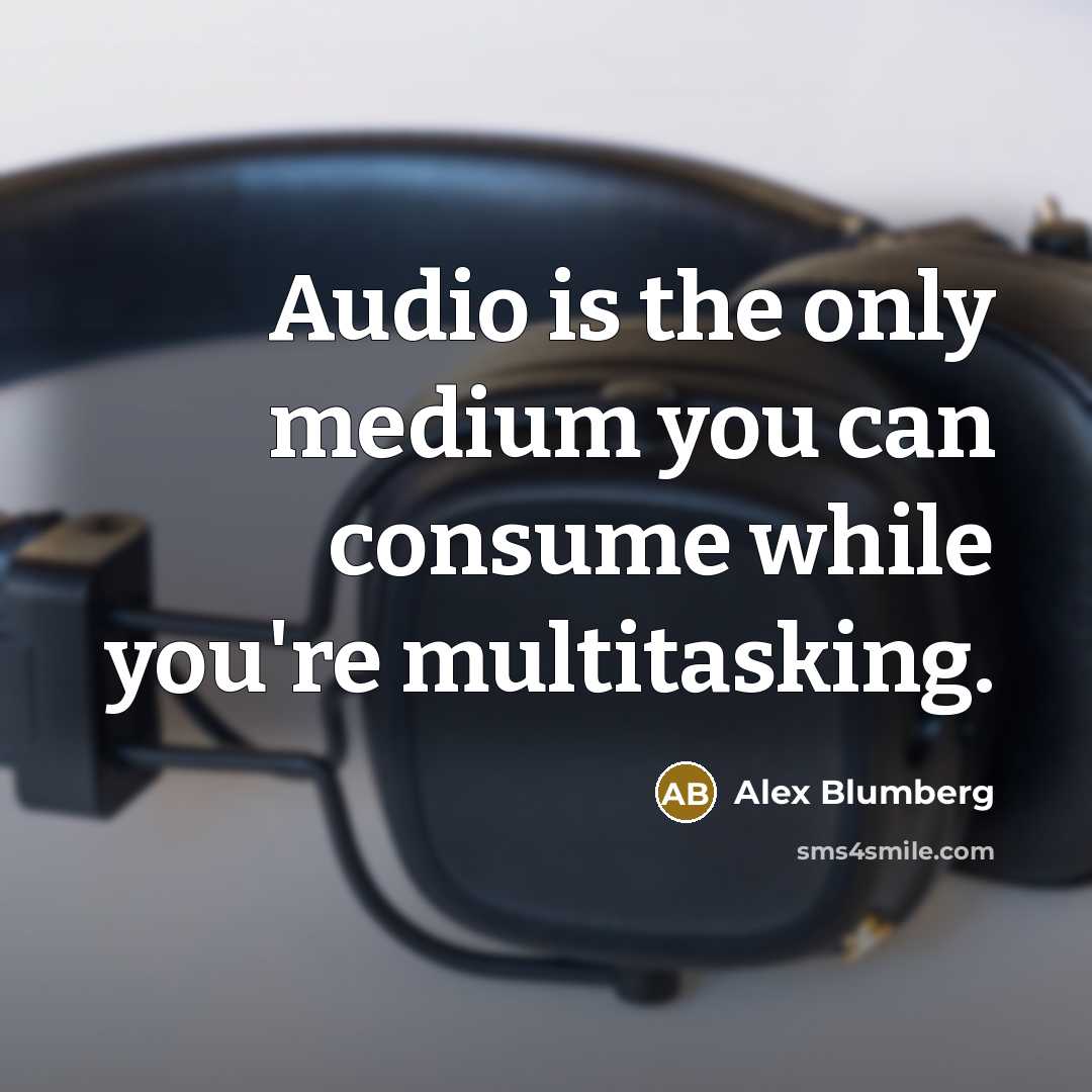 “Audio is the only medium you can consume while you're…” quote by Alex Blumberg
