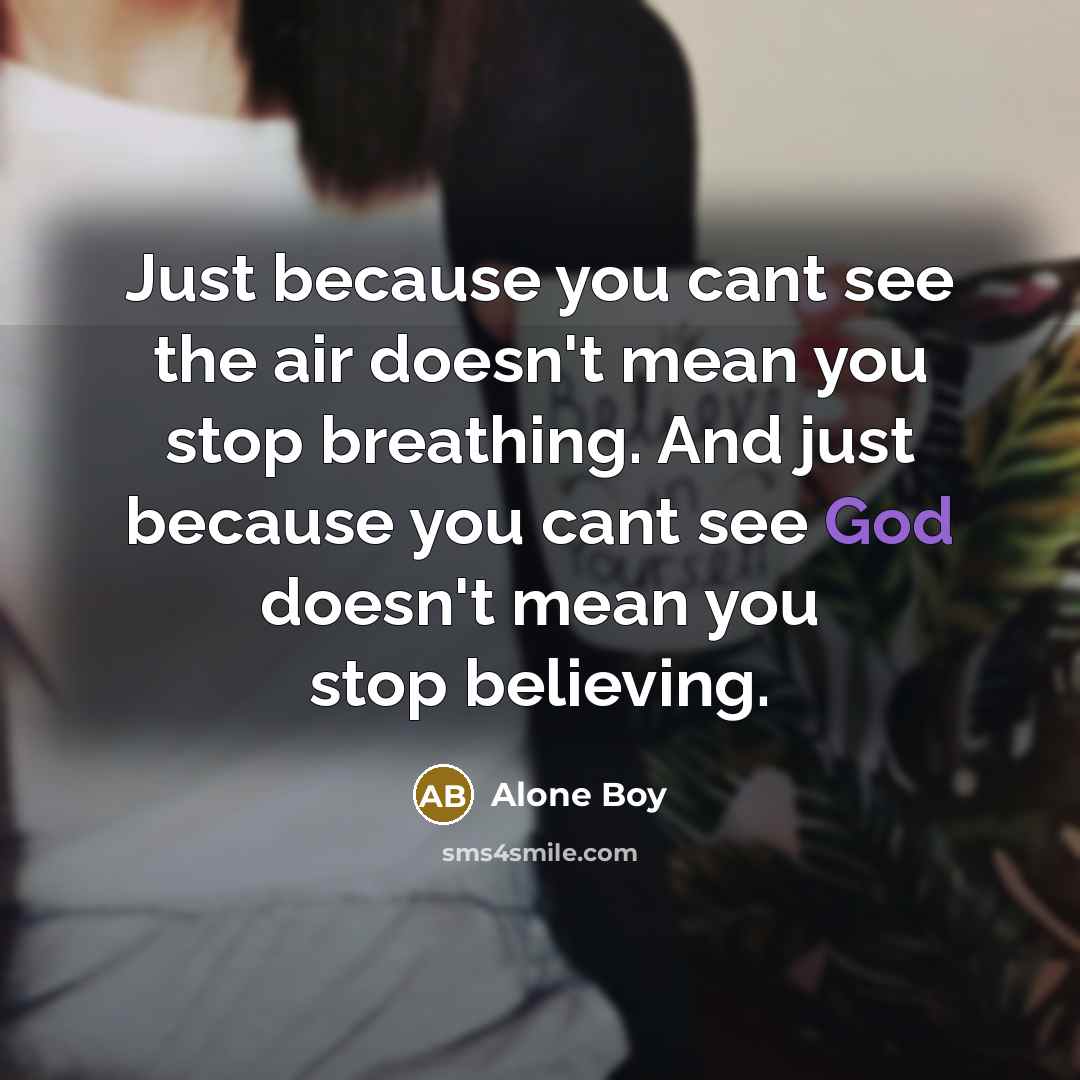 “Just because you cant see the air doesn't mean you stop breathing. And just because you cant see God doesn't mean you stop believing.” quote by Alone Boy