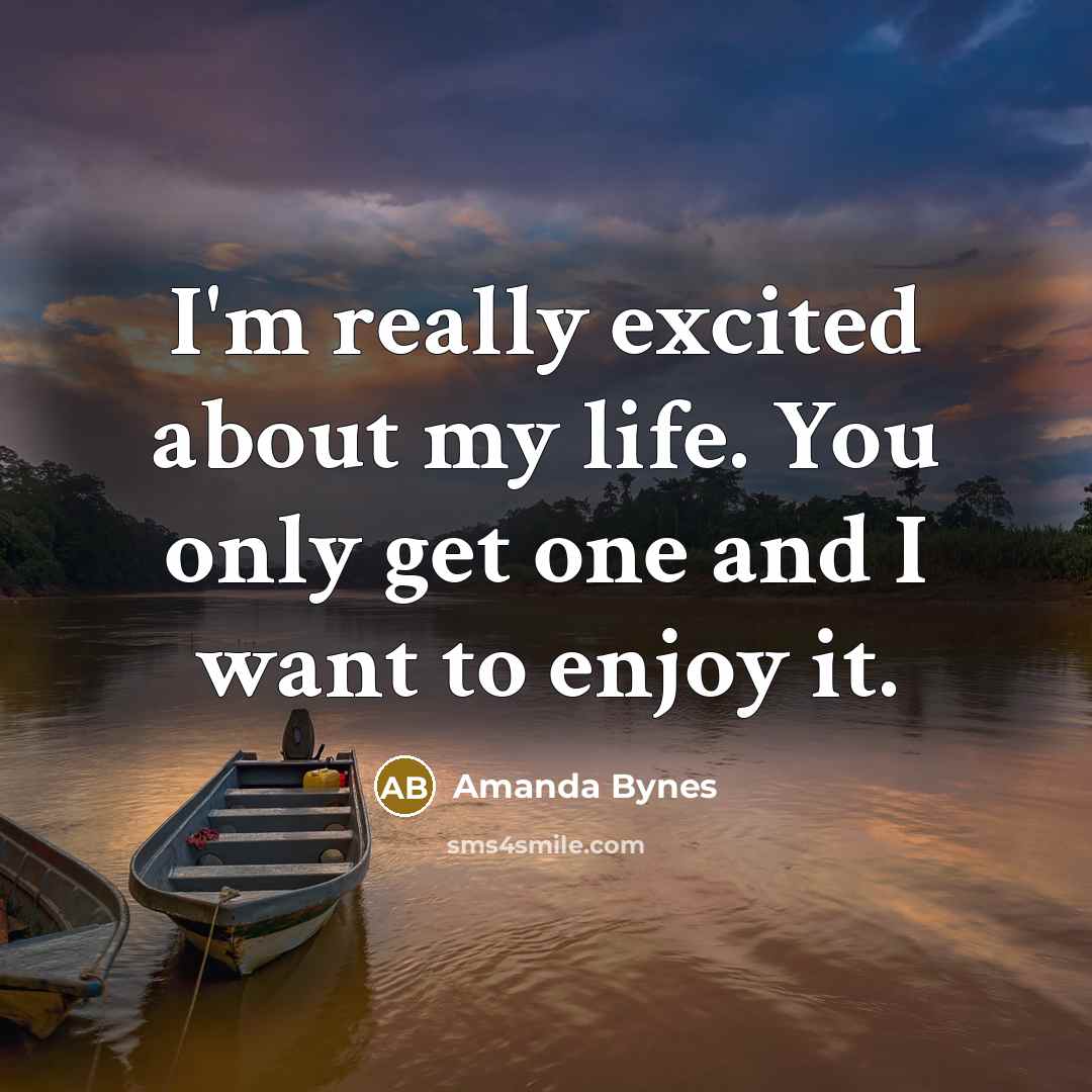 “I'm really excited about my life. You only get one…” quote by Amanda Bynes
