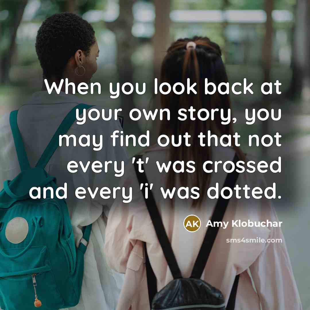 “When you look back at your own story, you may…” quote by Amy Klobuchar