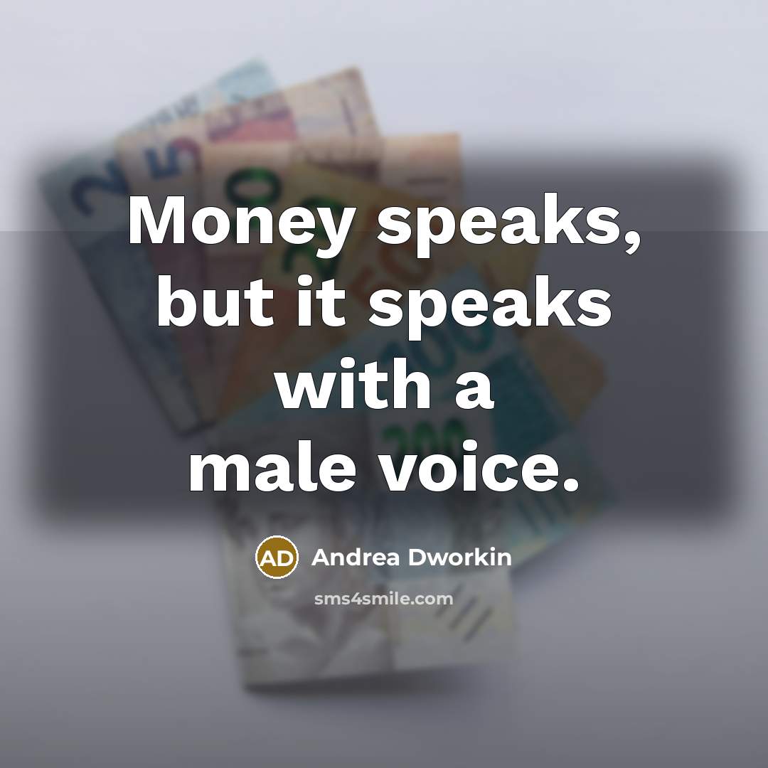 “Money speaks, but it speaks with a male voice.” quote by Andrea Dworkin