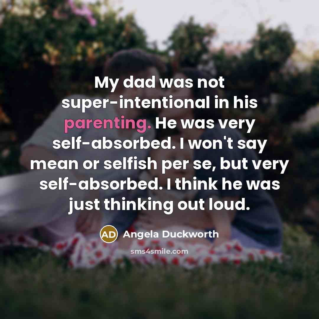 “My dad was not super-intentional in his parenting. He was…” quote by Angela Duckworth