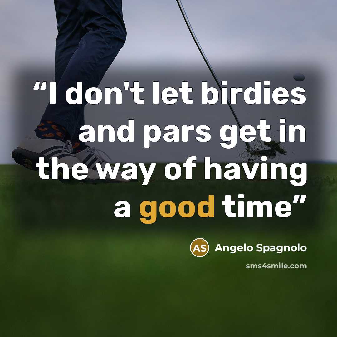 “I don't let birdies and pars get in the way of having a good time” quote by Angelo Spagnolo