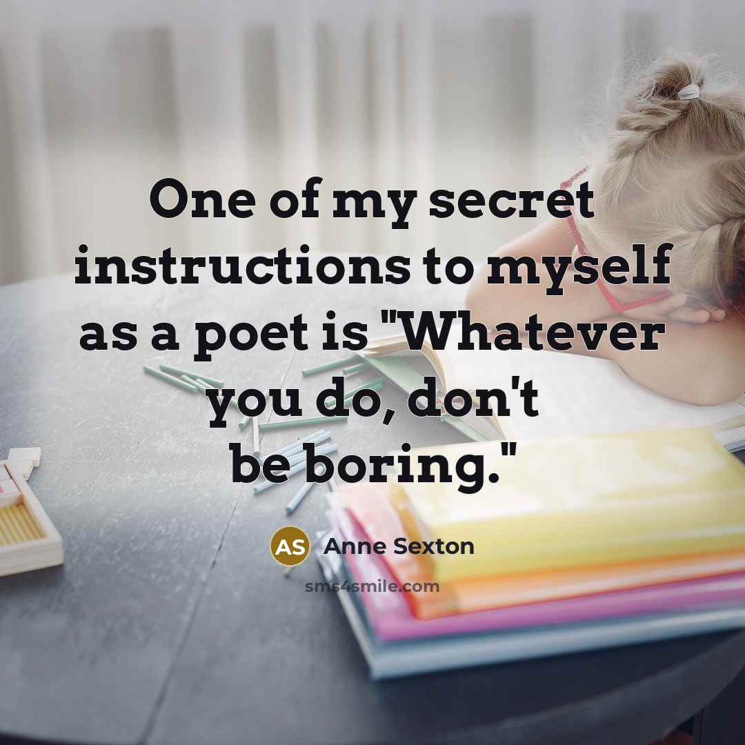 “One of my secret instructions to myself as a poet…” quote by Anne Sexton