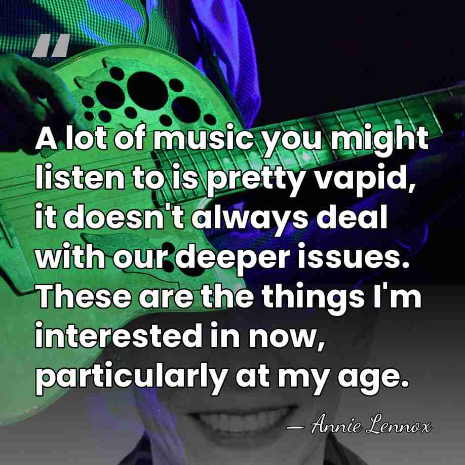 A lot of music you might listen to is pretty vapid, it&hellip; - Annie Lennox