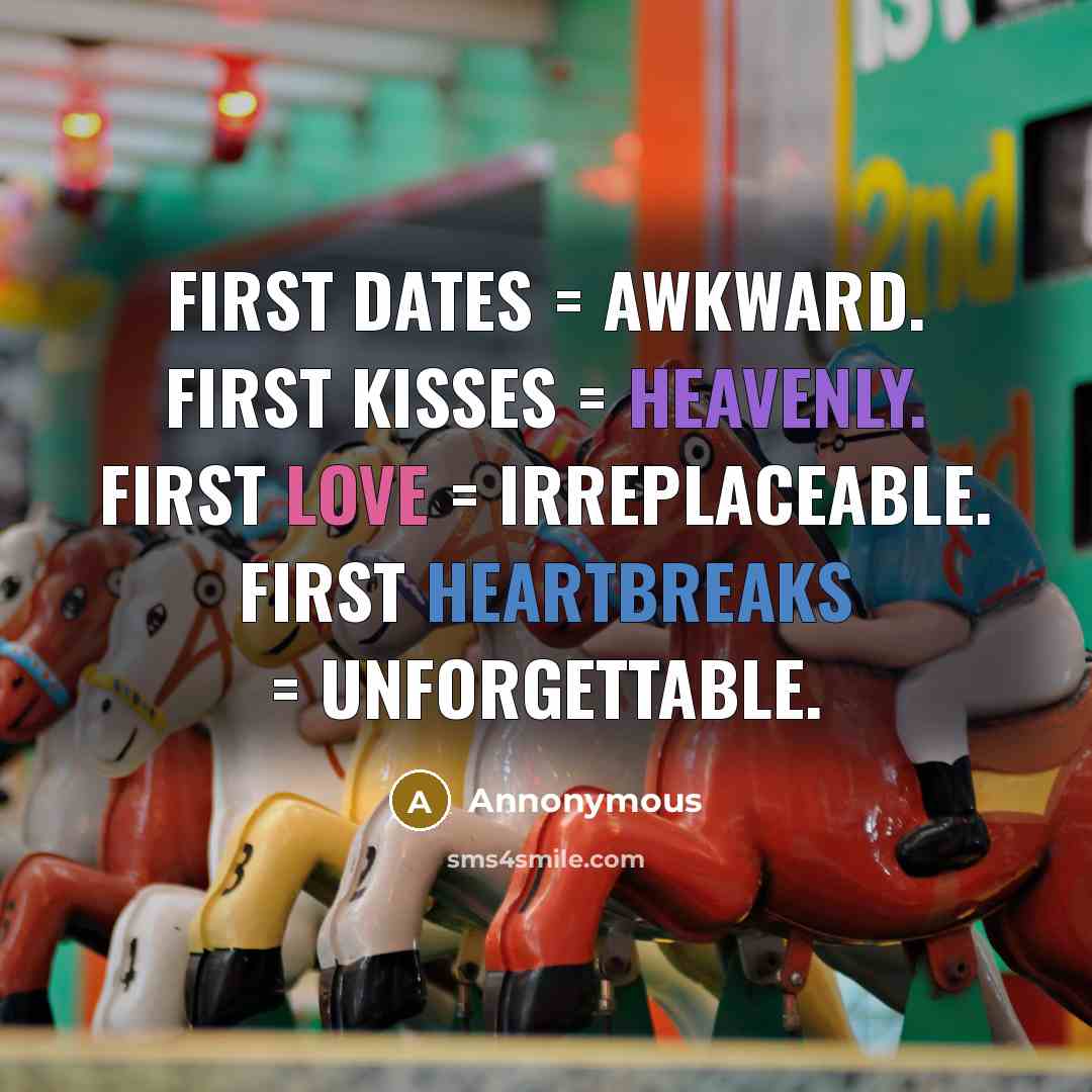 “First dates = awkward. First kisses = heavenly. First love = irreplaceable. First heartbreaks = unforgettable.” quote by Annonymous