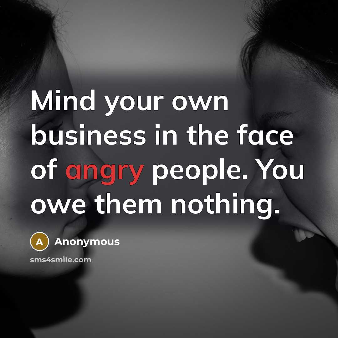 “Mind your own business in the face of angry people.…” quote by Anonymous