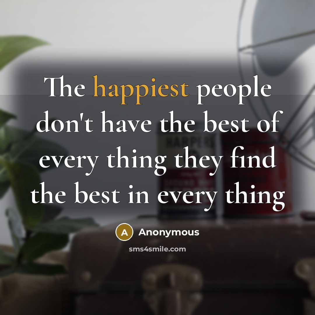 “The happiest people don't have the best of every thing they find the best in every thing” quote by Anonymous
