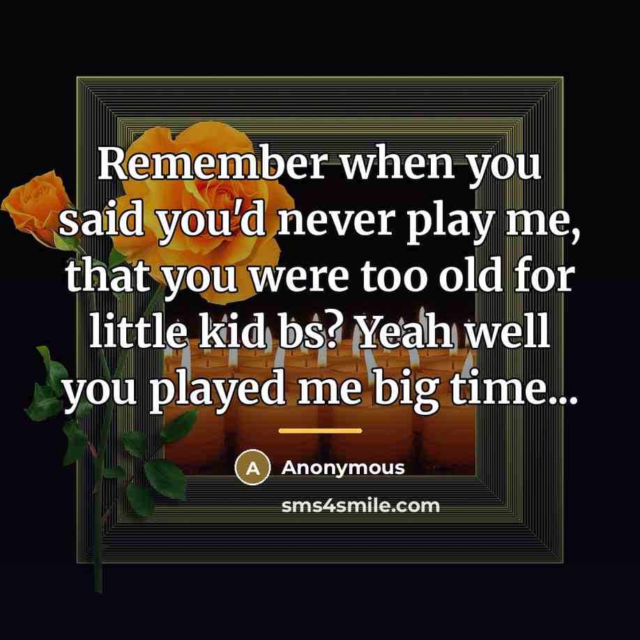 “Remember when you said you'd never play me, that you…” quote by Anonymous